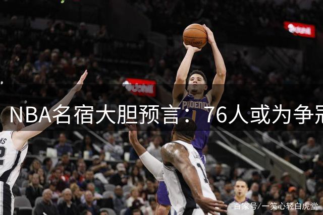 NBA名宿大胆预言：76人或为争冠送走新锐后卫 火箭成潜在下家